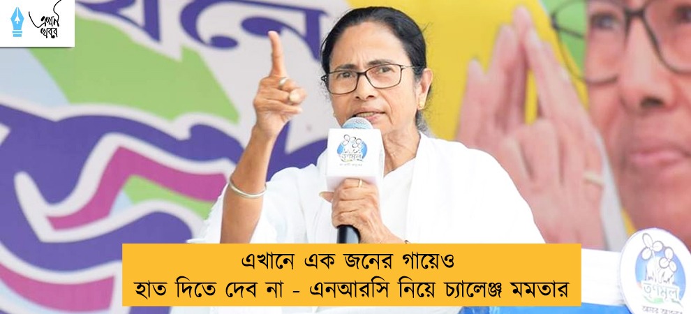 এখানে এক জনের গায়েও হাত দিতে দেব না - এনআরসি নিয়ে চ্যালেঞ্জ মমতার