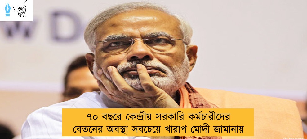 ৭০ বছরে কেন্দ্রীয় সরকারি কর্মচারীদের বেতনের অবস্থা সবচেয়ে খারাপ মোদী জামানায়