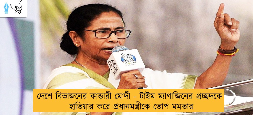 দেশে বিভাজনের কান্ডারী মোদী - টাইম ম্যাগাজিনের প্রচ্ছদকে হাতিয়ার করে প্রধানমন্ত্রীকে তোপ মমতার