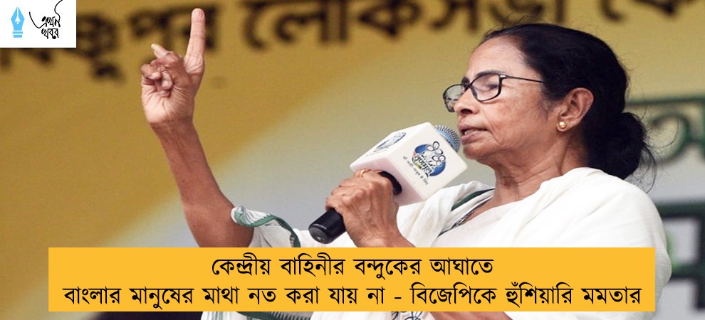 কেন্দ্রীয় বাহিনীর বন্দুকের আঘাতে বাংলার মানুষের মাথা নত করা যায় না - বিজেপিকে হুঁশিয়ারি মমতার