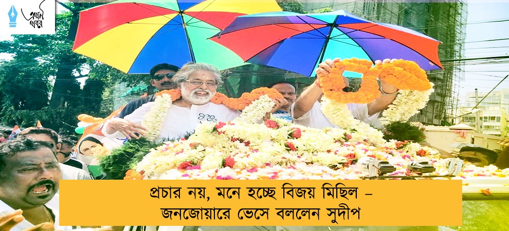 প্রচার নয়, মনে হচ্ছে বিজয় মিছিল – জনজোয়ারে ভেসে বললেন সুদীপ