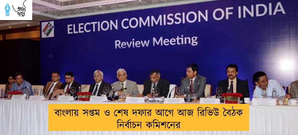 বাংলায় সপ্তম ও শেষ দফার আগে আজ রিভিউ বৈঠক নির্বাচন কমিশনের