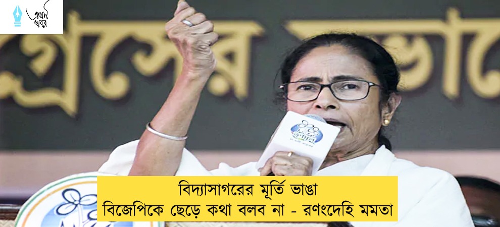 বিদ্যাসাগরের মূর্তি ভাঙা বিজেপিকে ছেড়ে কথা বলব না - রণংদেহি মমতা