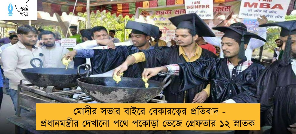মোদীর সভার বাইরে বেকারত্বের প্রতিবাদ - প্রধানমন্ত্রীর দেখানো পথে পকোড়া ভেজে গ্রেফতার ১২ স্নাতক