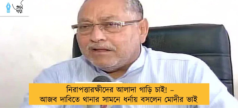 নিরাপত্তারক্ষীদের আলাদা গাড়ি চাই! – আজব দাবিতে থানার সামনে ধর্নায় বসলেন মোদীর ভাই