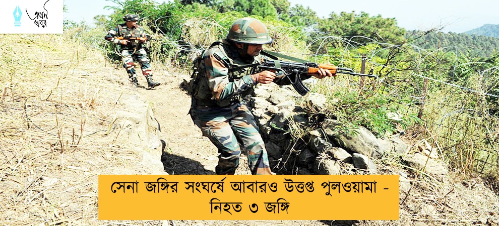সেনা জঙ্গির সংঘর্ষে আবারও উত্তপ্ত পুলওয়ামা - নিহত ৩ জঙ্গি