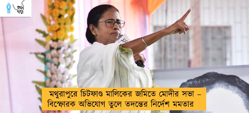 মথুরাপুরে চিটফাণ্ড মালিকের জমিতে মোদীর সভা – বিস্ফোরক অভিযোগ তুলে তদন্তের নির্দেশ মমতার