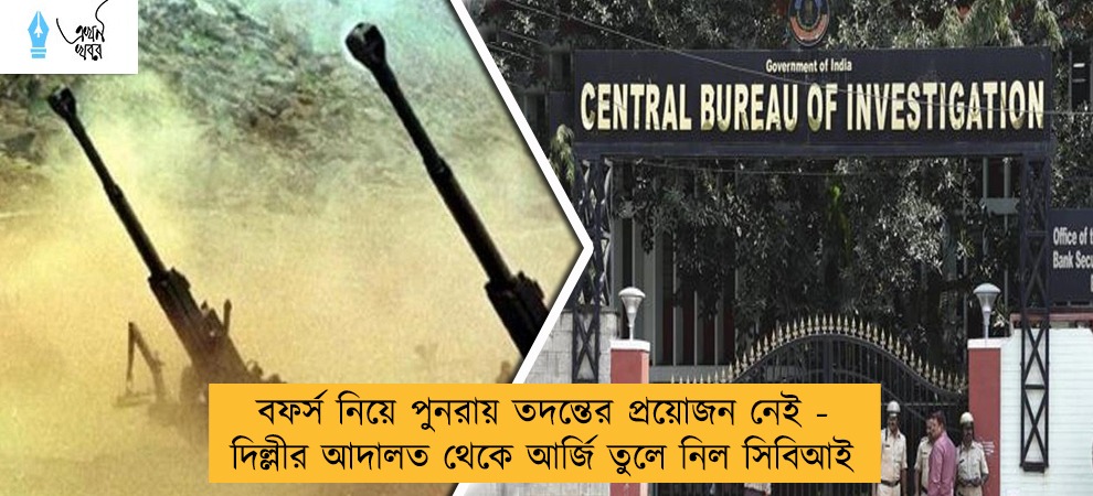 বফর্স নিয়ে পুনরায় তদন্তের প্রয়োজন নেই - দিল্লীর আদালত থেকে আর্জি তুলে নিল সিবিআই