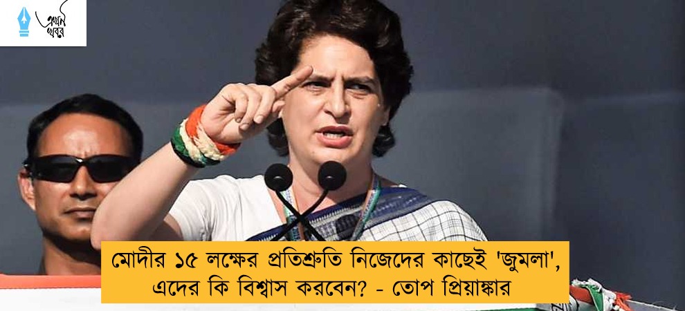 মোদীর ১৫ লক্ষের প্রতিশ্রুতি নিজেদের কাছেই 'জুমলা', এদের কি বিশ্বাস করবেন? - তোপ প্রিয়াঙ্কার