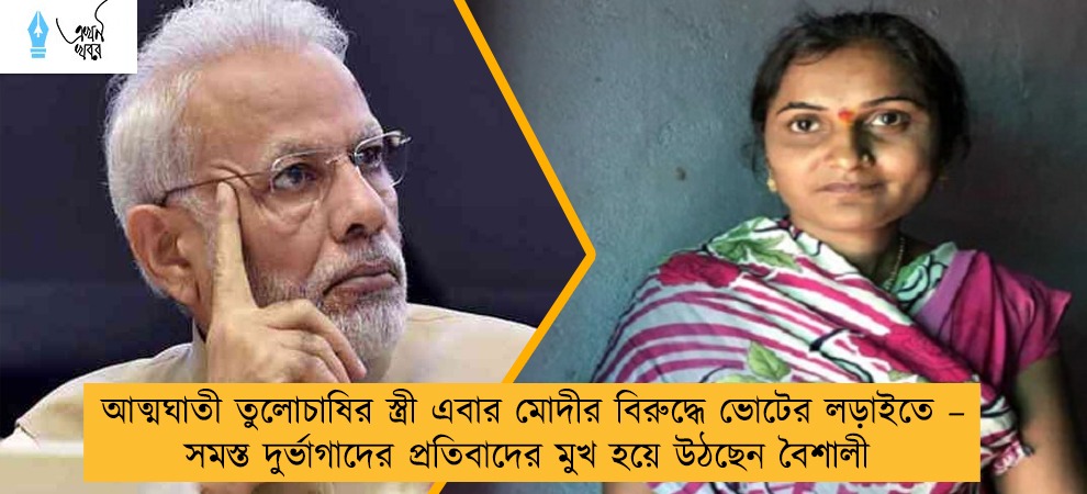 আত্মঘাতী তুলোচাষির স্ত্রী এবার মোদীর বিরুদ্ধে ভোটের লড়াইতে – সমস্ত দুর্ভাগাদের প্রতিবাদের মুখ হয়ে উঠছেন বৈশালী