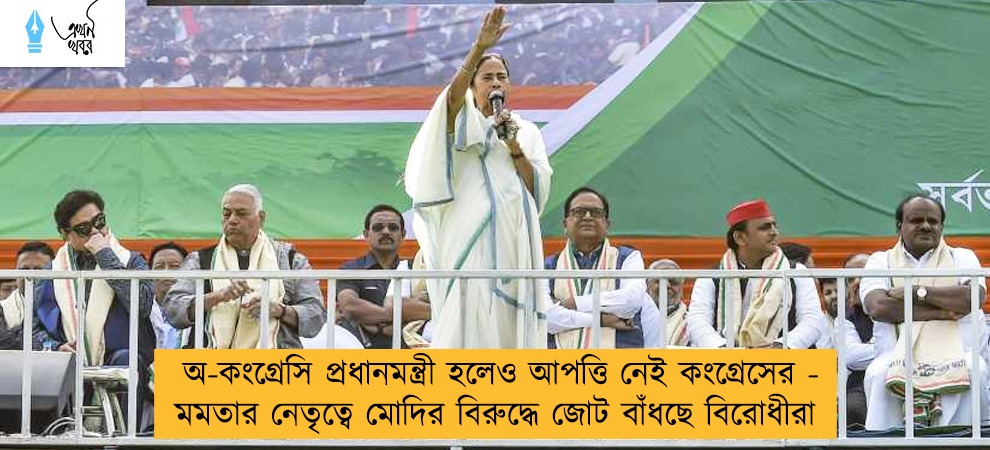 অ-কংগ্রেসি প্রধানমন্ত্রী হলেও আপত্তি নেই কংগ্রেসের - মমতার নেতৃত্বে মোদির বিরুদ্ধে জোট বাঁধছে বিরোধীরা