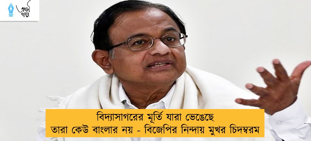 বিদ্যাসাগরের মূর্তি যারা ভেঙেছে তারা কেউ বাংলার নয় - বিজেপির নিন্দায় মুখর চিদম্বরম