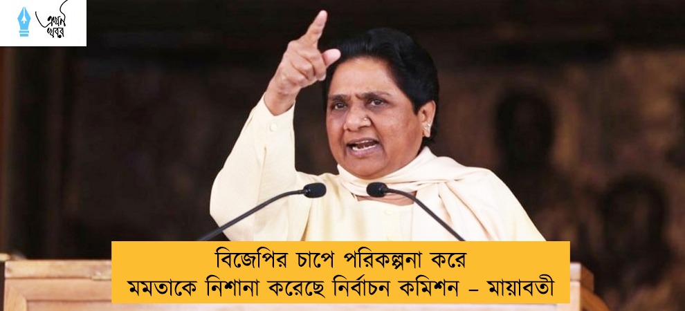 বিজেপির চাপে পরিকল্পনা করে মমতাকে নিশানা করেছে নির্বাচন কমিশন – মায়াবতী