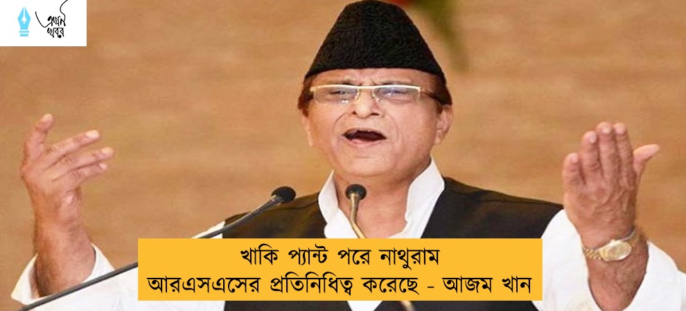 খাকি প্যান্ট পরে নাথুরাম আরএসএসের প্রতিনিধিত্ব করেছে - আজম খান