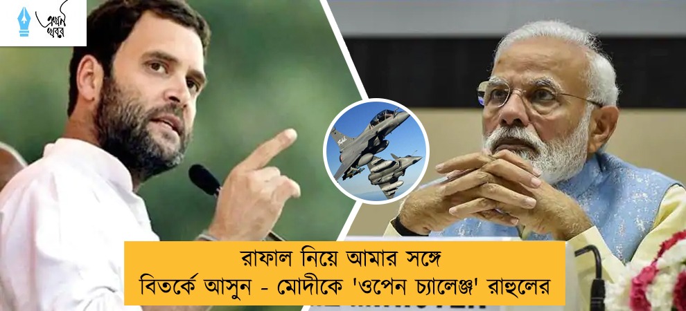 রাফাল নিয়ে আমার সঙ্গে বিতর্কে আসুন - মোদীকে 'ওপেন চ্যালেঞ্জ' রাহুলের