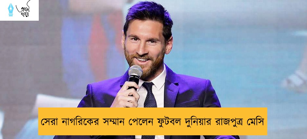 সেরা নাগরিকের সম্মান পেলেন ফুটবল দুনিয়ার রাজপুত্র মেসি