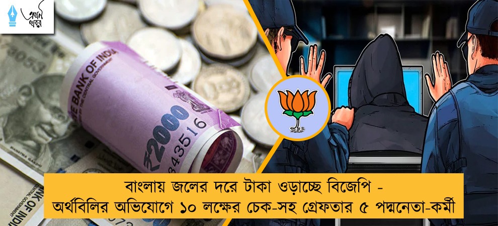বাংলায় জলের দরে টাকা ওড়াচ্ছে বিজেপি - অর্থবিলির অভিযোগে ১০ লক্ষের চেক-সহ গ্রেফতার ৫ পদ্মনেতা-কর্মী