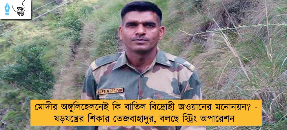 মোদীর অঙ্গুলিহেলনেই কি বাতিল বিদ্রোহী জওয়ানের মনোনয়ন? - ষড়যন্ত্রের শিকার তেজবাহাদুর, বলছে স্ট্রিং অপারেশন