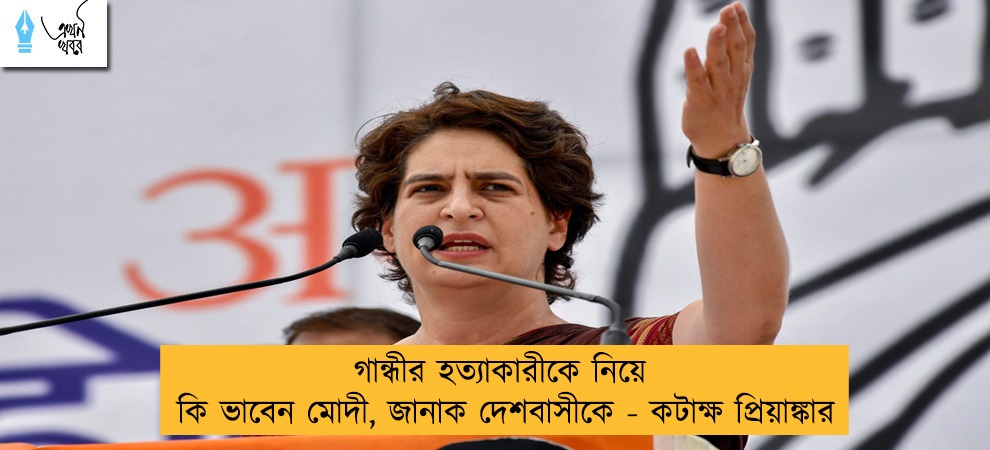গান্ধীর হত্যাকারীকে নিয়ে কি ভাবেন মোদী, জানাক দেশবাসীকে - কটাক্ষ প্রিয়াঙ্কার
