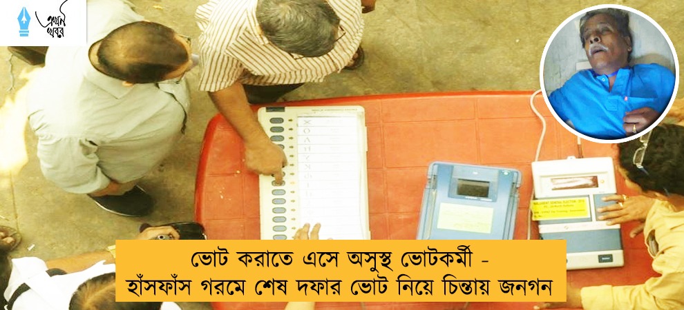 ভোট করাতে এসে অসুস্থ ভোটকর্মী - হাঁসফাঁস গরমে শেষ দফার ভোট নিয়ে চিন্তায় জনগন