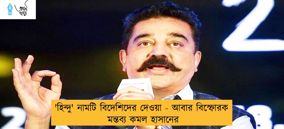 'হিন্দু' নামটি বিদেশিদের দেওয়া - আবার বিস্ফোরক মন্তব্য কমল হাসানের