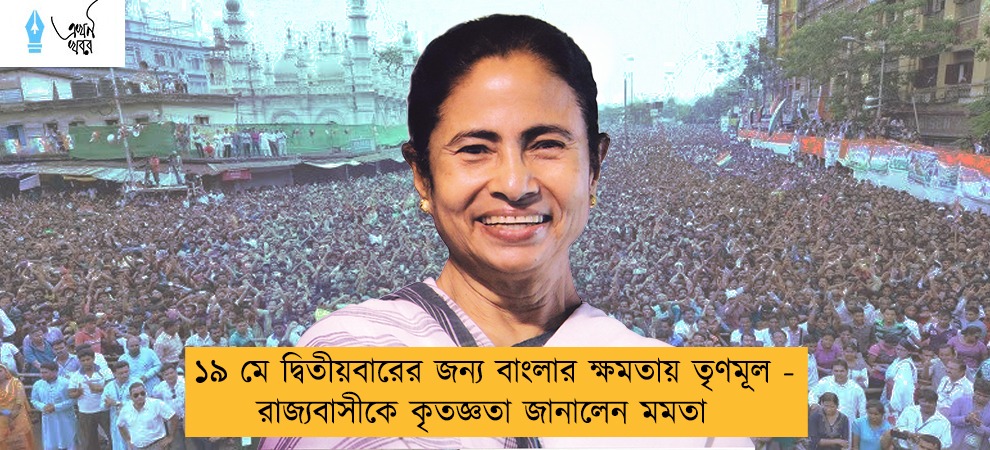 ১৯ মে দ্বিতীয়বারের জন্য বাংলার ক্ষমতায় তৃণমূল - রাজ্যবাসীকে কৃতজ্ঞতা জানালেন মমতা