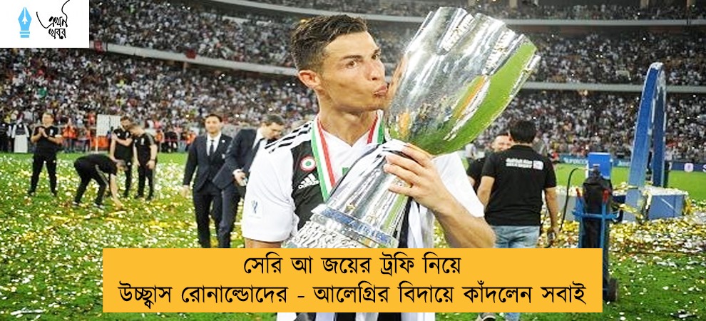 সেরি আ জয়ের ট্রফি নিয়ে উচ্ছ্বাস রোনাল্ডোদের - আলেগ্রির বিদায়ে কাঁদলেন সবাই