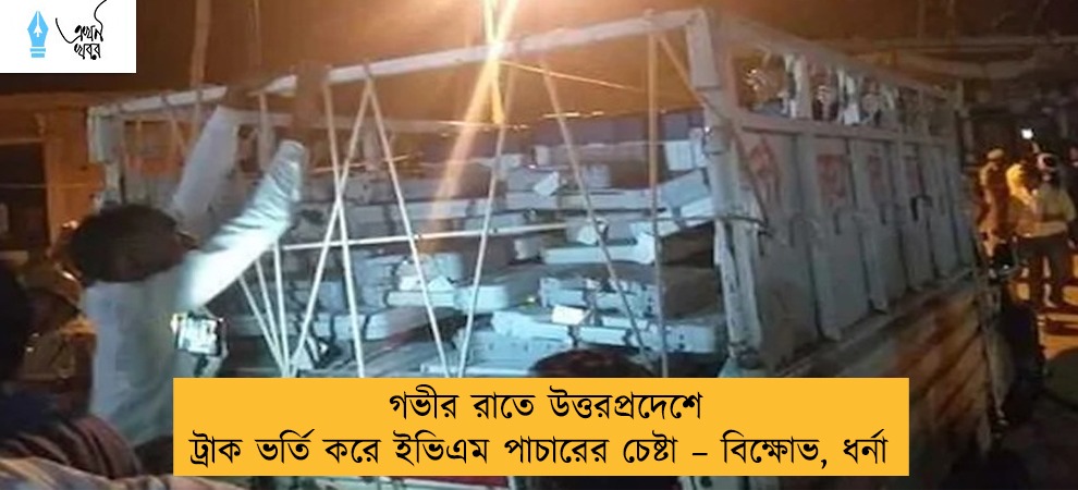 গভীর রাতে উত্তরপ্রদেশে ট্রাক ভর্তি করে ইভিএম পাচারের চেষ্টা – বিক্ষোভ, ধর্না