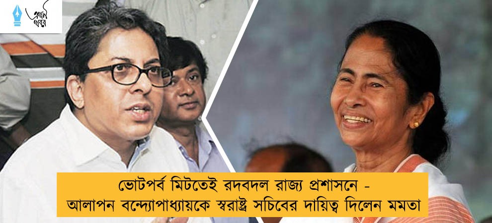 ভোটপর্ব মিটতেই রদবদল রাজ্য প্রশাসনে - আলাপন বন্দ্যোপাধ্যায়কে স্বরাষ্ট্র সচিবের দায়িত্ব দিলেন মমতা