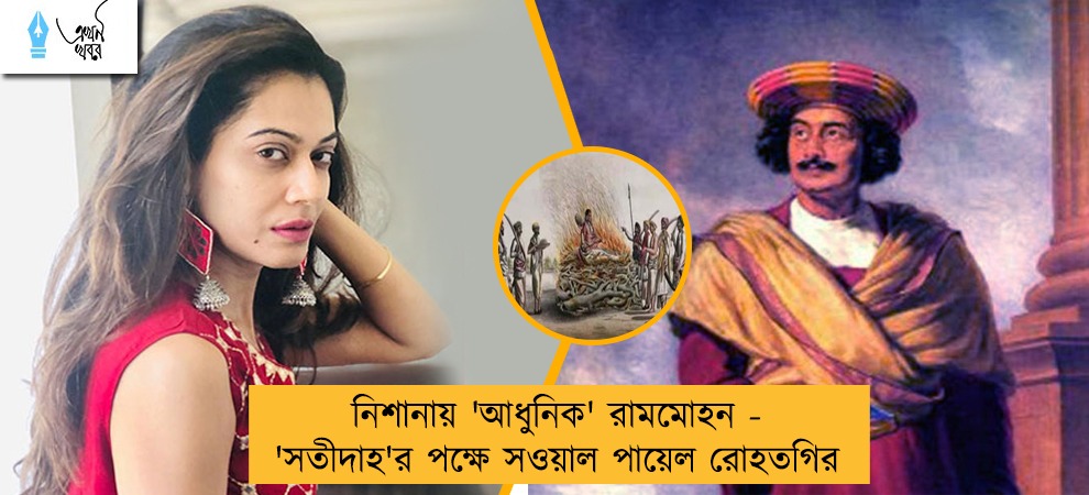 নিশানায় 'আধুনিক' রামমোহন - 'সতীদাহ'র পক্ষে সওয়াল পায়েল রোহতগির