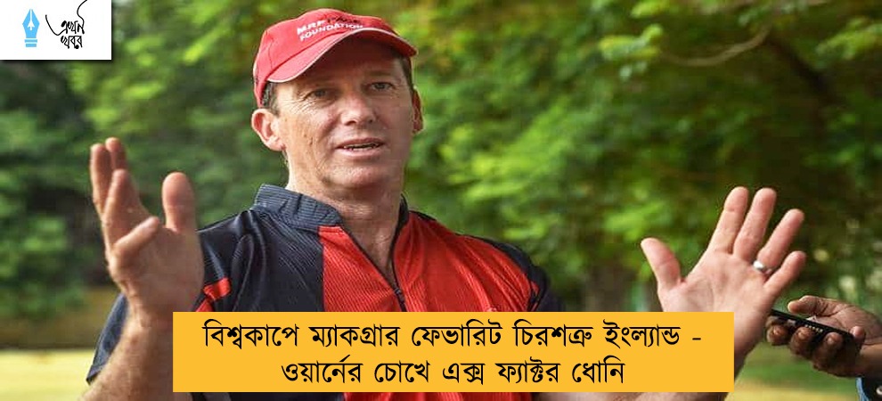 বিশ্বকাপে ম্যাকগ্রার ফেভারিট চিরশত্রু ইংল্যান্ড - ওয়ার্নের চোখে এক্স ফ্যাক্টর ধোনি
