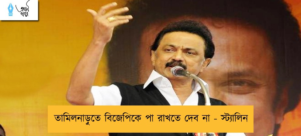 তামিলনাড়ুতে বিজেপিকে পা রাখতে দেব না - স্ট্যালিন