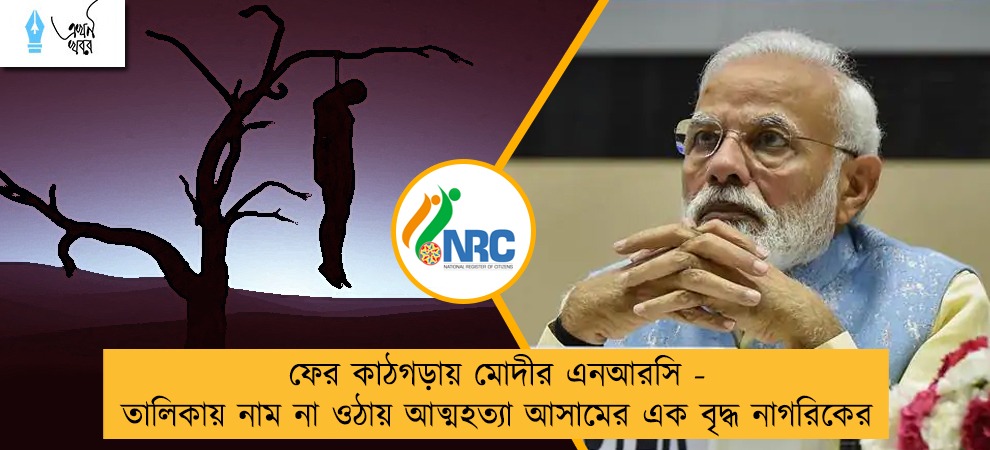 ফের কাঠগড়ায় মোদীর এনআরসি - তালিকায় নাম না ওঠায় আত্মহত্যা আসামের এক বৃদ্ধ নাগরিকের