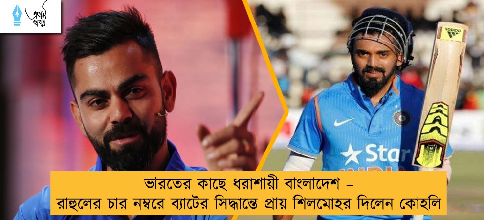 ভারতের কাছে ধরাশায়ী বাংলাদেশ – রাহুলের চার নম্বরে ব্যাটের সিদ্ধান্তে প্রায় শিলমোহর দিলেন কোহলি