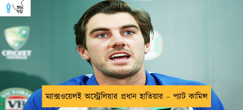 ম্যাক্সওয়েলই অস্ট্রেলিয়ার প্রধান হাতিয়ার – প্যাট কামিন্স