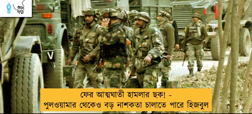 ফের আত্মঘাতী হামলার ছক! - পুলওয়ামার থেকেও বড় নাশকতা চালাতে পারে হিজবুল