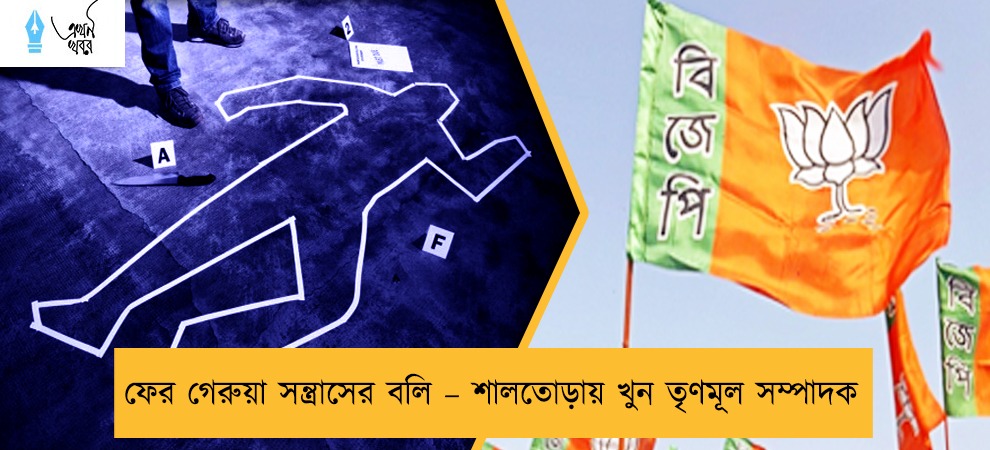 ফের গেরুয়া সন্ত্রাসের বলি – শালতোড়ায় খুন তৃণমূল সম্পাদক