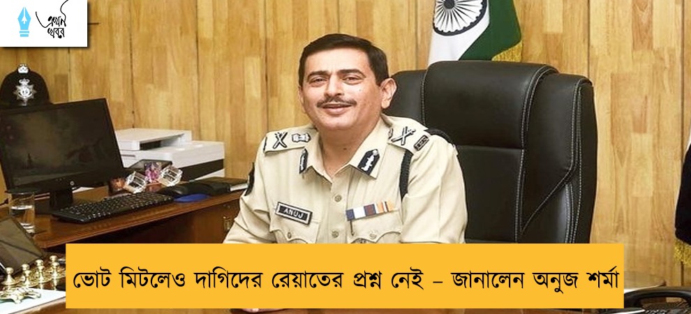 ভোট মিটলেও দাগিদের রেয়াতের প্রশ্ন নেই – জানালেন অনুজ শর্মা