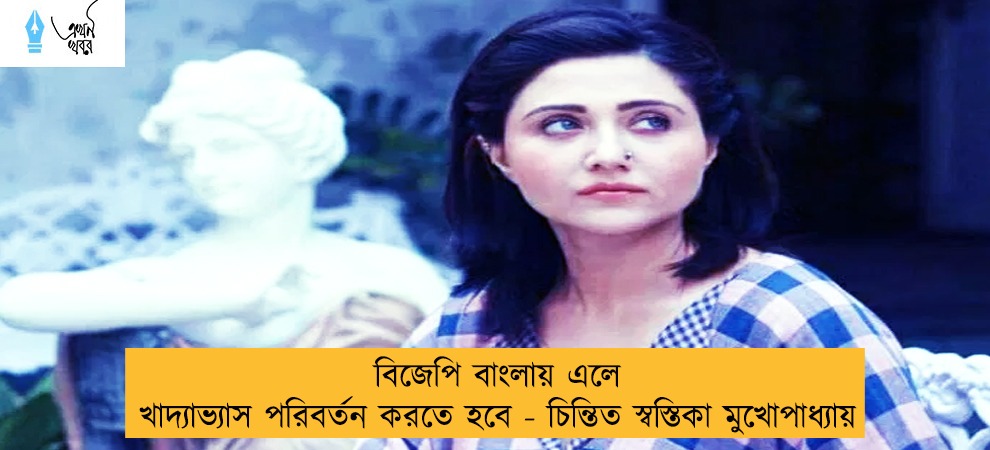 বিজেপি বাংলায় এলে খাদ্যাভ্যাস পরিবর্তন করতে হবে - চিন্তিত স্বস্তিকা মুখোপাধ্যায়