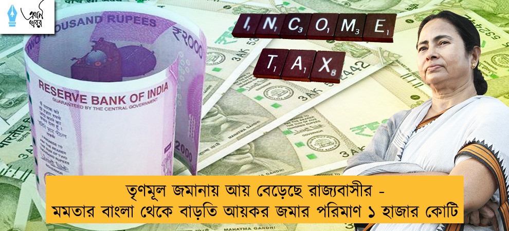 তৃণমূল জমানায় আয় বেড়েছে রাজ্যবাসীর - মমতার বাংলা থেকে বাড়তি আয়কর জমার পরিমাণ ১ হাজার কোটি