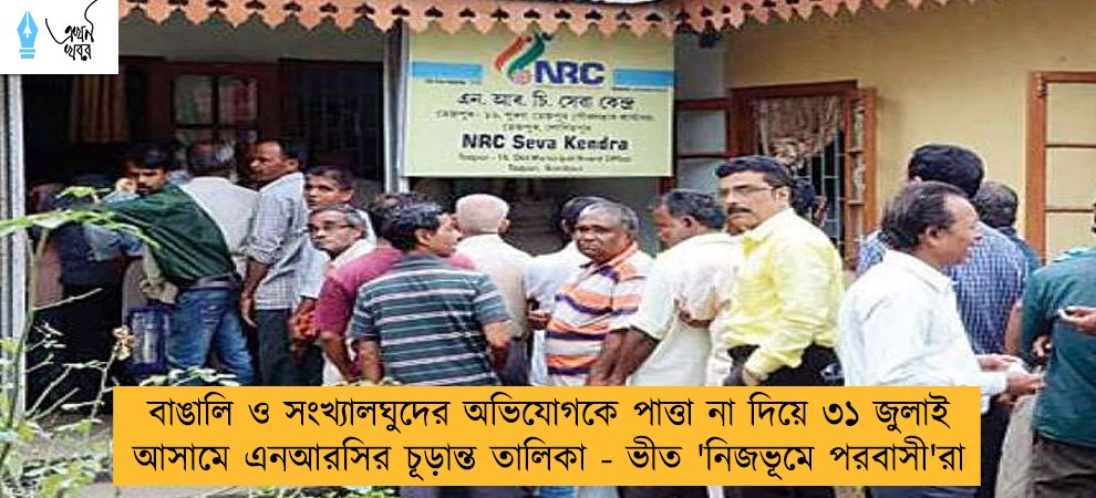 বাঙালি ও সংখ্যালঘুদের অভিযোগকে পাত্তা না দিয়ে ৩১ জুলাই আসামে এনআরসির চূড়ান্ত তালিকা - ভীত 'নিজভূমে পরবাসী'রা