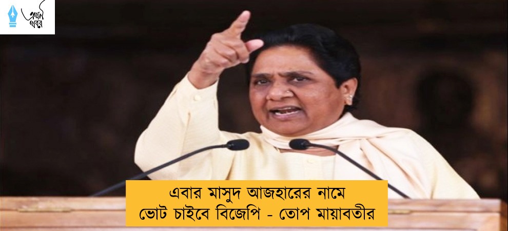 এবার মাসুদ আজহারের নামে ভোট চাইবে বিজেপি - তোপ মায়াবতীর