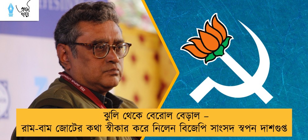 ঝুলি থেকে বেরোল বেড়াল – রাম-বাম জোটের কথা স্বীকার করে নিলেন বিজেপি সাংসদ স্বপন দাশগুপ্ত