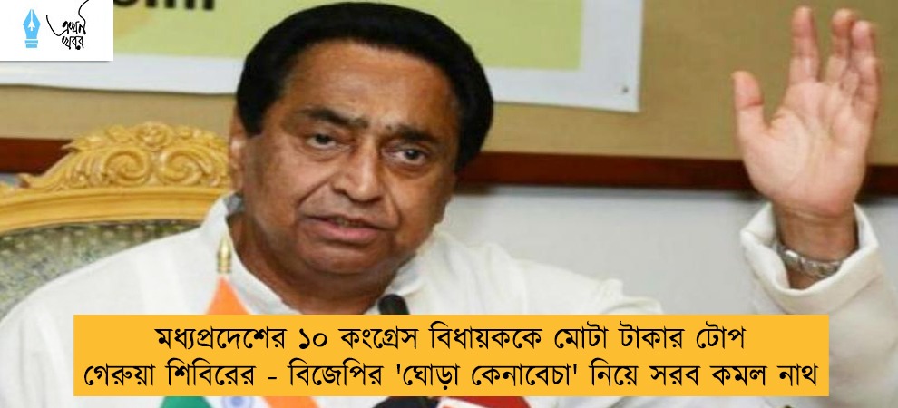 মধ্যপ্রদেশের ১০ কংগ্রেস বিধায়ককে মোটা টাকার টোপ গেরুয়া শিবিরের - বিজেপির 'ঘোড়া কেনাবেচা' নিয়ে সরব কমল নাথ