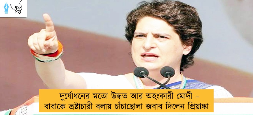 দুর্যোধনের মতো উদ্ধত আর অহংকারী মোদী – বাবাকে ভ্রষ্টাচারী বলায় চাঁচাছোলা জবাব দিলেন প্রিয়াঙ্কা