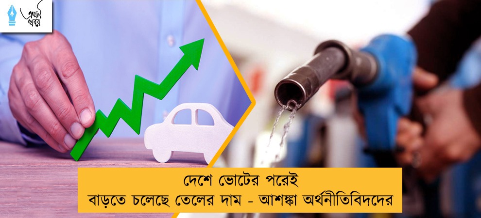 দেশে ভোটের পরেই বাড়তে চলেছে তেলের দাম - আশঙ্কা অর্থনীতিবিদদের