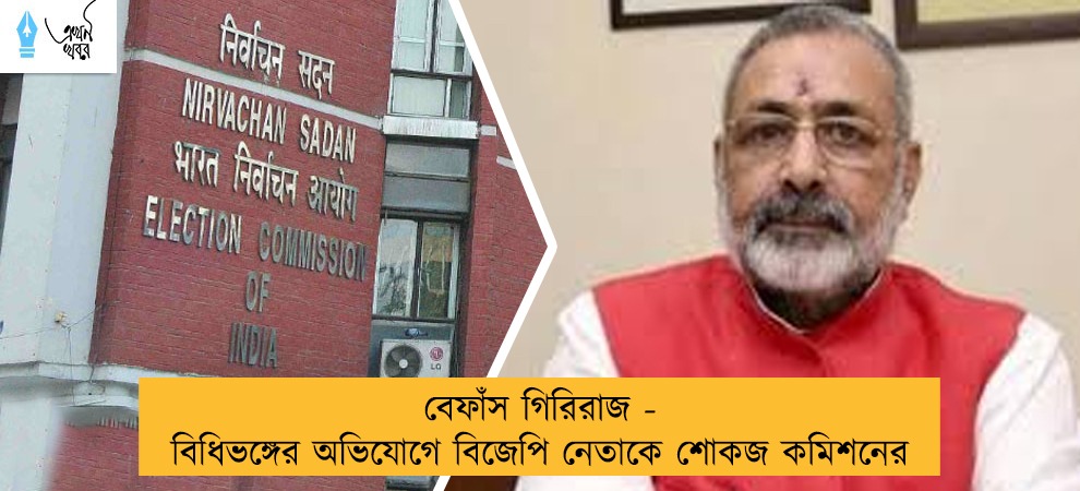 বেফাঁস গিরিরাজ - বিধিভঙ্গের অভিযোগে বিজেপি নেতাকে শোকজ কমিশনের