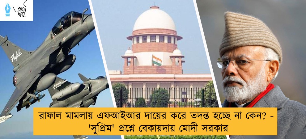 রাফাল মামলায় এফআইআর দায়ের করে তদন্ত হচ্ছে না কেন? - 'সুপ্রিম' প্রশ্নে বেকায়দায় মোদী সরকার