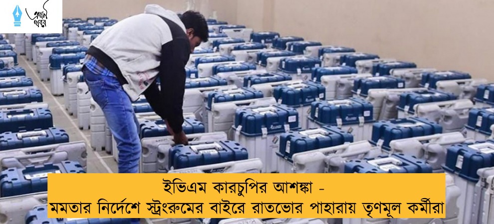 ইভিএম কারচুপির আশঙ্কা - মমতার নির্দেশে স্ট্রংরুমের বাইরে রাতভোর পাহারায় তৃণমূল কর্মীরা