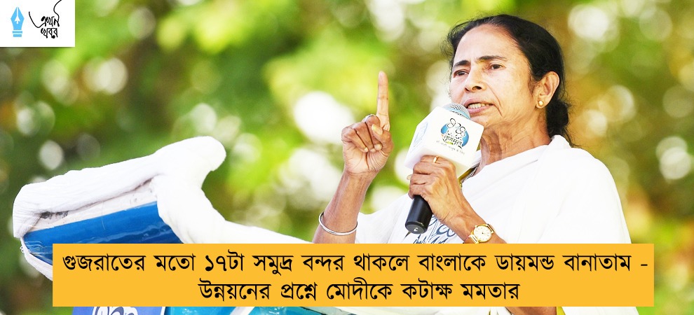 গুজরাতের মতো ১৭টা সমুদ্র বন্দর থাকলে বাংলাকে ডায়মন্ড বানাতাম - উন্নয়নের প্রশ্নে মোদীকে কটাক্ষ মমতার